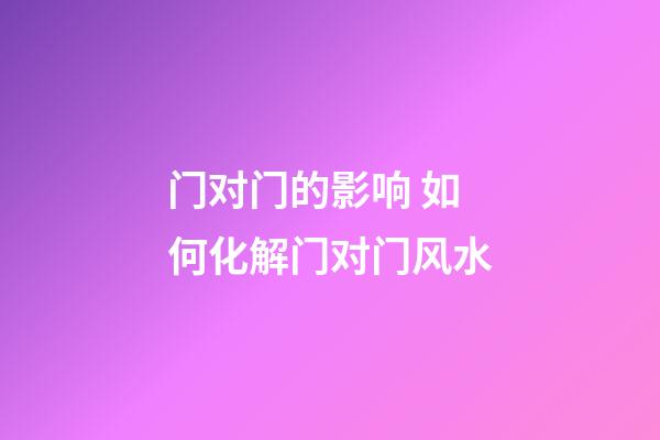 门对门的影响 如何化解门对门风水